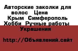 Авторские заколки для волос › Цена ­ 300 - Крым, Симферополь Хобби. Ручные работы » Украшения   
